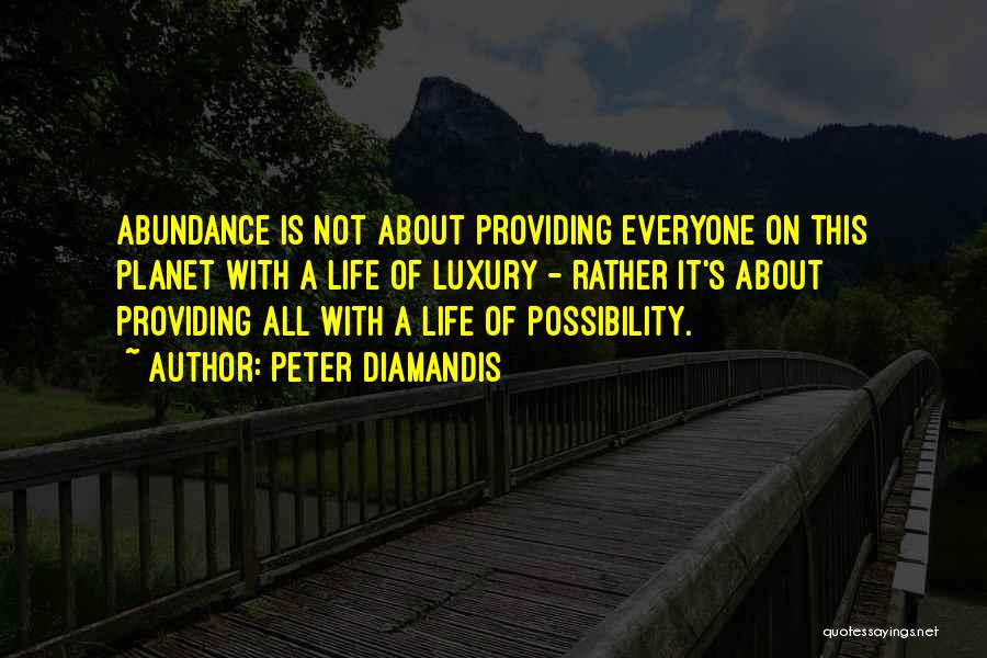 Peter Diamandis Quotes: Abundance Is Not About Providing Everyone On This Planet With A Life Of Luxury - Rather It's About Providing All