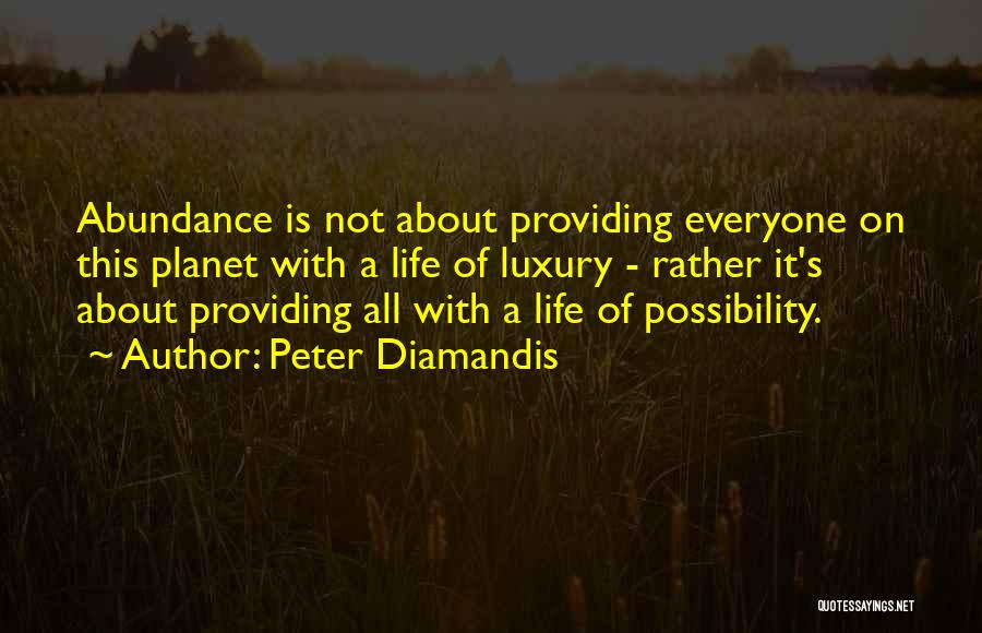 Peter Diamandis Quotes: Abundance Is Not About Providing Everyone On This Planet With A Life Of Luxury - Rather It's About Providing All