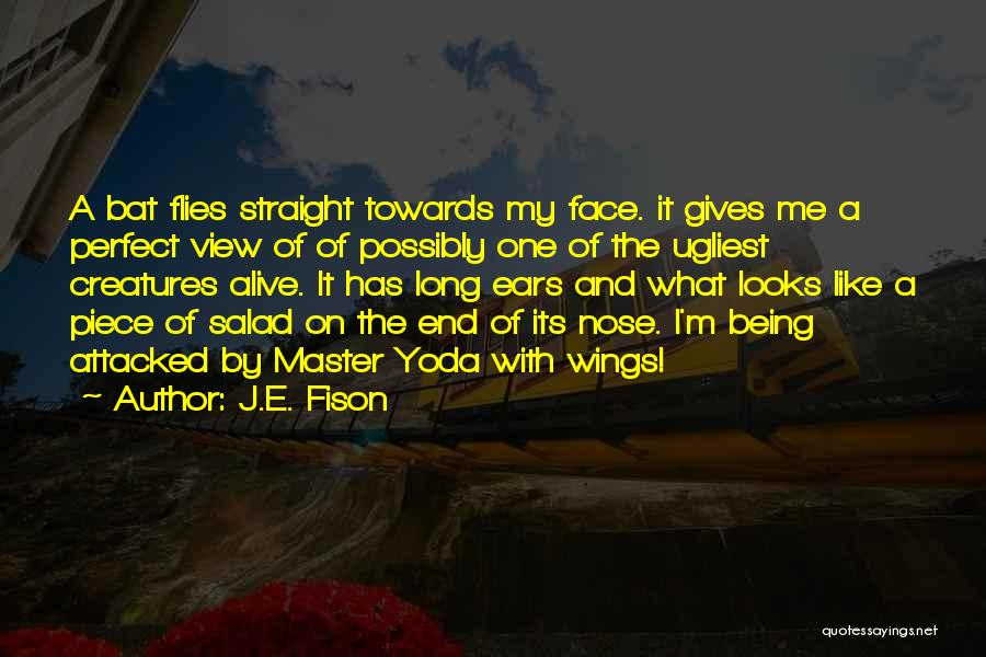 J.E. Fison Quotes: A Bat Flies Straight Towards My Face. It Gives Me A Perfect View Of Of Possibly One Of The Ugliest