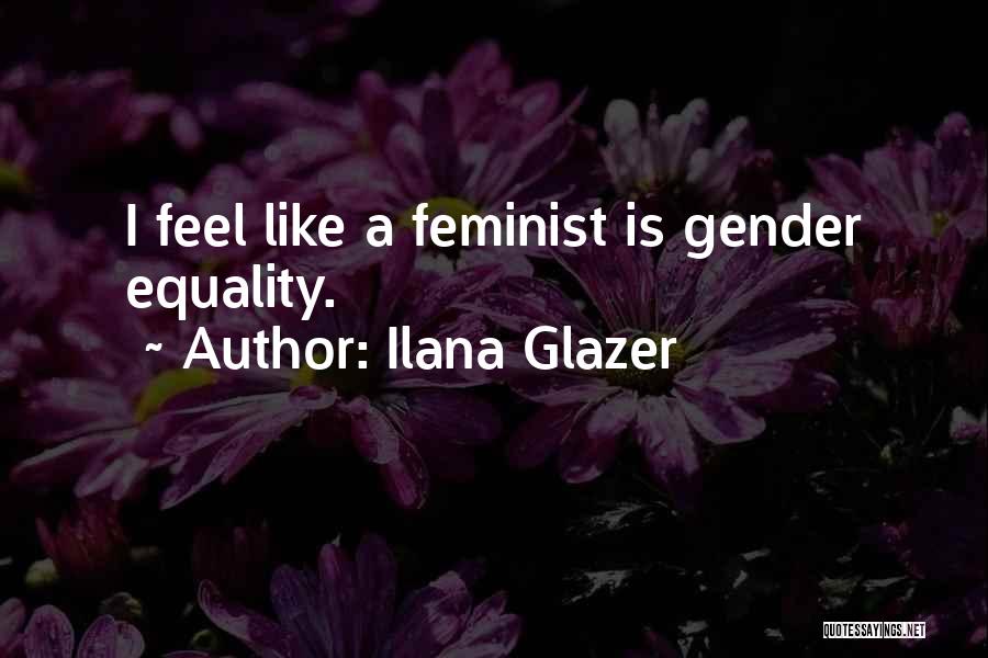 Ilana Glazer Quotes: I Feel Like A Feminist Is Gender Equality.