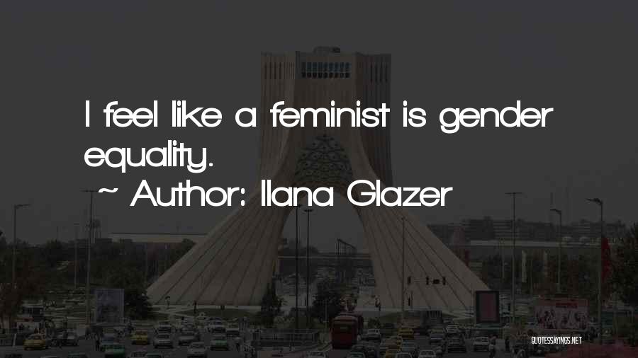 Ilana Glazer Quotes: I Feel Like A Feminist Is Gender Equality.