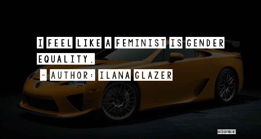 Ilana Glazer Quotes: I Feel Like A Feminist Is Gender Equality.