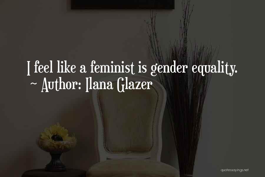 Ilana Glazer Quotes: I Feel Like A Feminist Is Gender Equality.