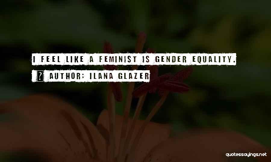 Ilana Glazer Quotes: I Feel Like A Feminist Is Gender Equality.