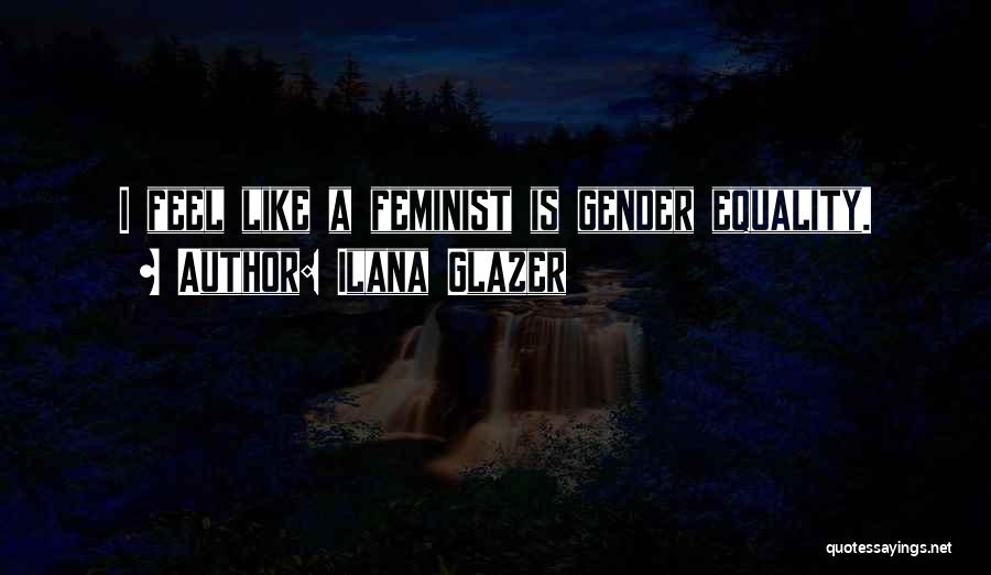 Ilana Glazer Quotes: I Feel Like A Feminist Is Gender Equality.