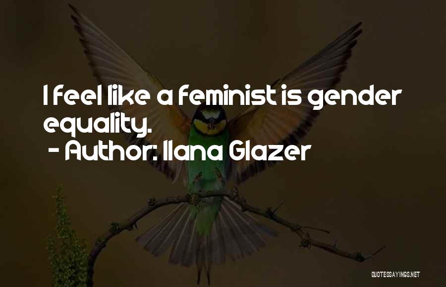 Ilana Glazer Quotes: I Feel Like A Feminist Is Gender Equality.