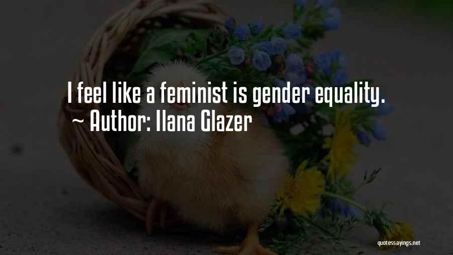 Ilana Glazer Quotes: I Feel Like A Feminist Is Gender Equality.