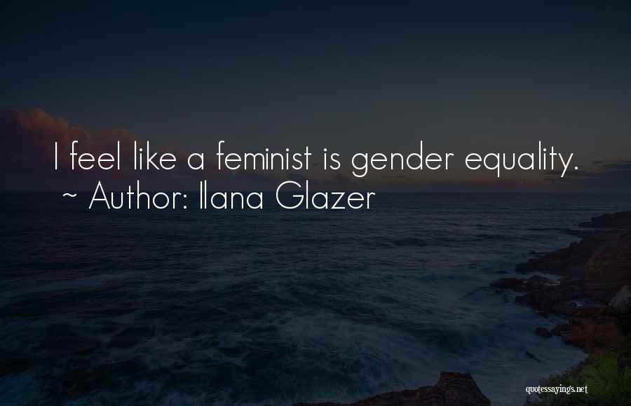 Ilana Glazer Quotes: I Feel Like A Feminist Is Gender Equality.