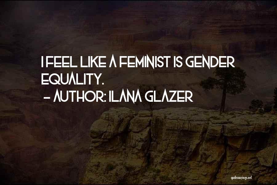 Ilana Glazer Quotes: I Feel Like A Feminist Is Gender Equality.