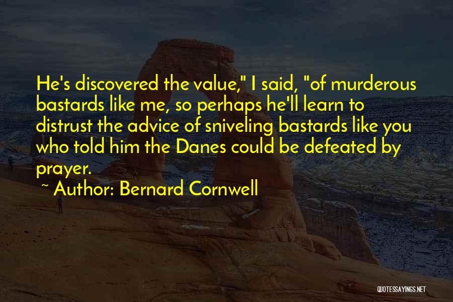 Bernard Cornwell Quotes: He's Discovered The Value, I Said, Of Murderous Bastards Like Me, So Perhaps He'll Learn To Distrust The Advice Of