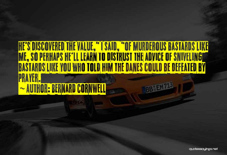 Bernard Cornwell Quotes: He's Discovered The Value, I Said, Of Murderous Bastards Like Me, So Perhaps He'll Learn To Distrust The Advice Of