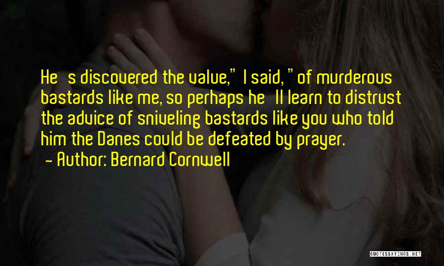 Bernard Cornwell Quotes: He's Discovered The Value, I Said, Of Murderous Bastards Like Me, So Perhaps He'll Learn To Distrust The Advice Of