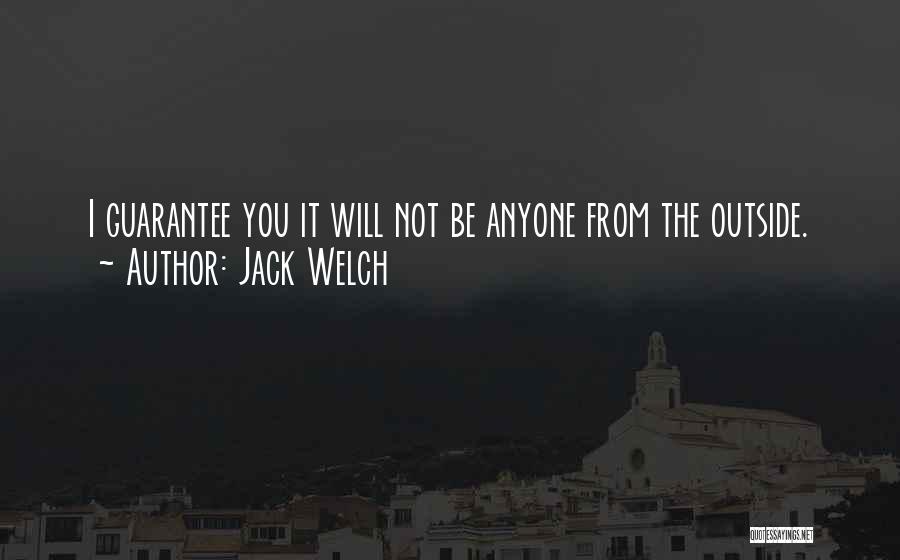 Jack Welch Quotes: I Guarantee You It Will Not Be Anyone From The Outside.