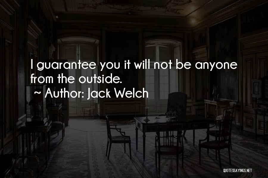 Jack Welch Quotes: I Guarantee You It Will Not Be Anyone From The Outside.