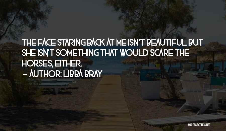 Libba Bray Quotes: The Face Staring Back At Me Isn't Beautiful But She Isn't Something That Would Scare The Horses, Either.
