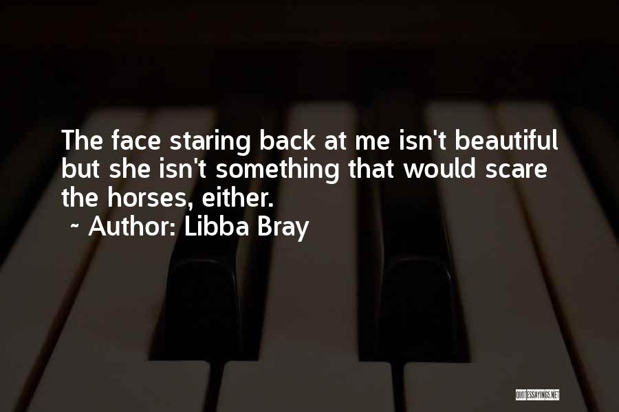 Libba Bray Quotes: The Face Staring Back At Me Isn't Beautiful But She Isn't Something That Would Scare The Horses, Either.