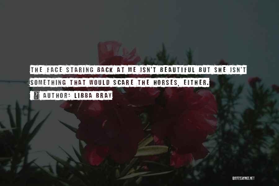Libba Bray Quotes: The Face Staring Back At Me Isn't Beautiful But She Isn't Something That Would Scare The Horses, Either.