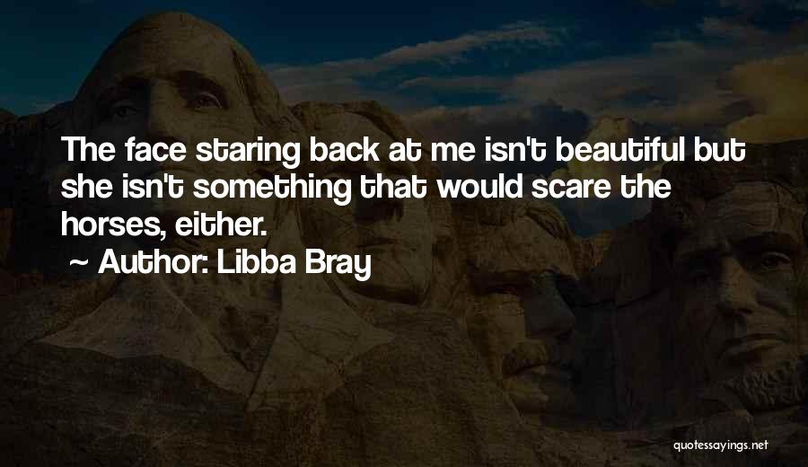 Libba Bray Quotes: The Face Staring Back At Me Isn't Beautiful But She Isn't Something That Would Scare The Horses, Either.