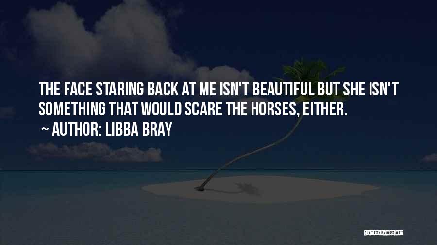 Libba Bray Quotes: The Face Staring Back At Me Isn't Beautiful But She Isn't Something That Would Scare The Horses, Either.