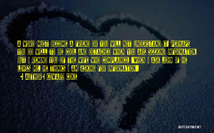 Edward Coke Quotes: A Word Must Become A Friend Or You Will Not Understand It. Perhaps You Do Well To Be Cool And