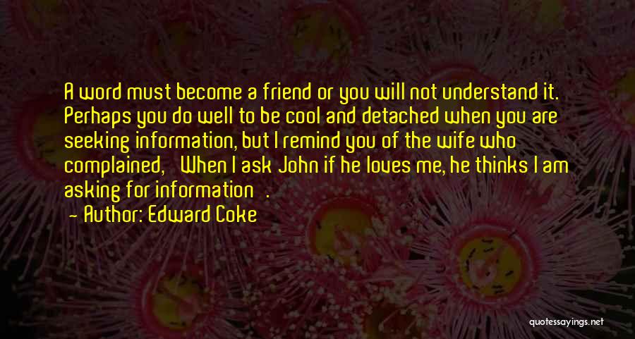 Edward Coke Quotes: A Word Must Become A Friend Or You Will Not Understand It. Perhaps You Do Well To Be Cool And