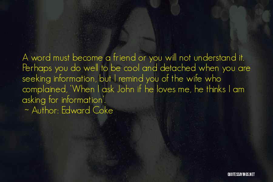 Edward Coke Quotes: A Word Must Become A Friend Or You Will Not Understand It. Perhaps You Do Well To Be Cool And