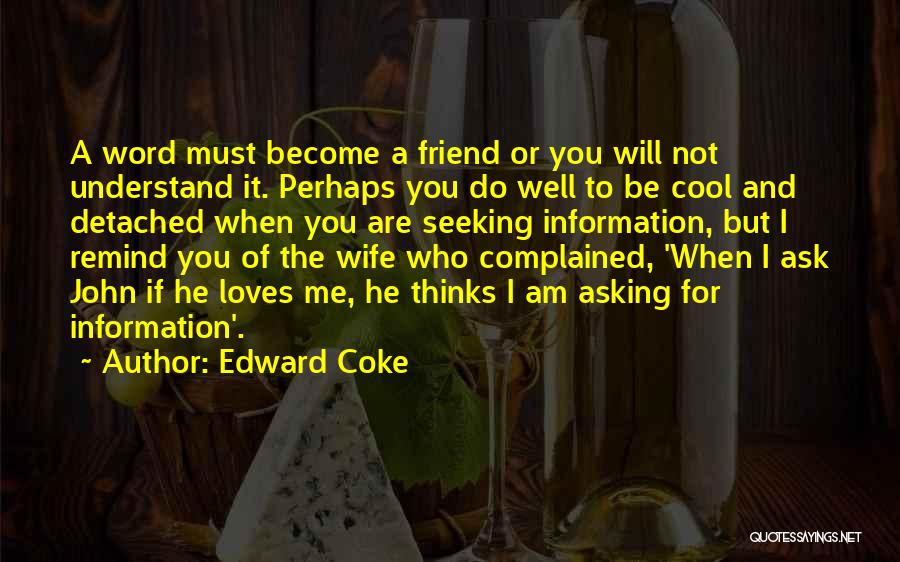 Edward Coke Quotes: A Word Must Become A Friend Or You Will Not Understand It. Perhaps You Do Well To Be Cool And