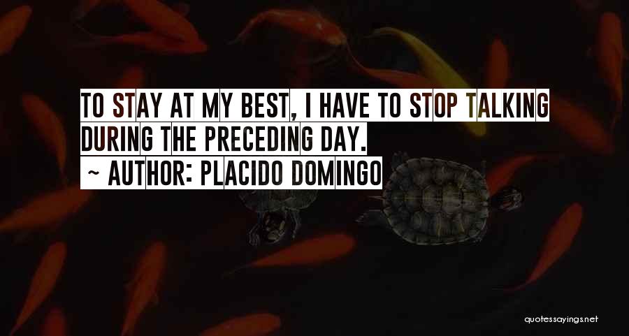 Placido Domingo Quotes: To Stay At My Best, I Have To Stop Talking During The Preceding Day.