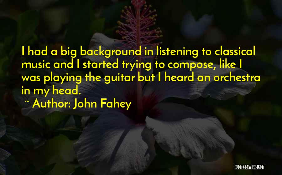 John Fahey Quotes: I Had A Big Background In Listening To Classical Music And I Started Trying To Compose, Like I Was Playing