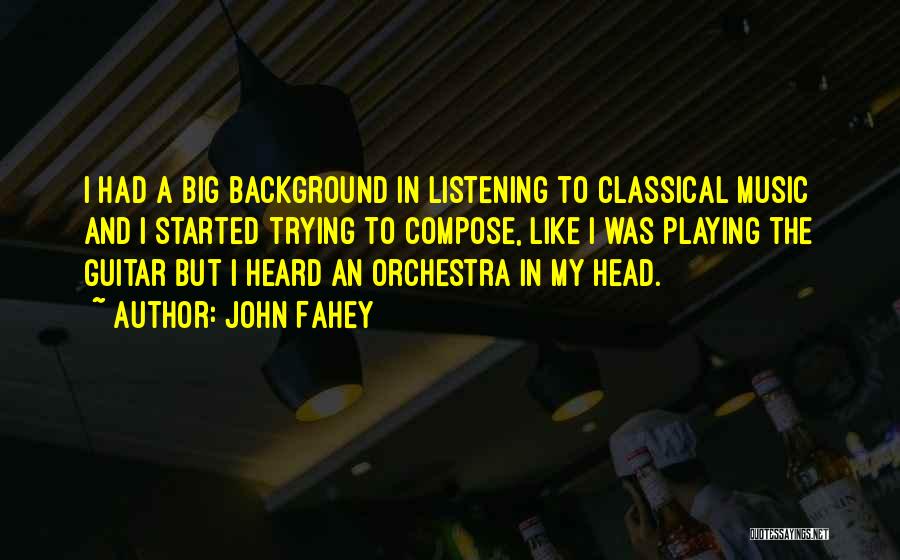 John Fahey Quotes: I Had A Big Background In Listening To Classical Music And I Started Trying To Compose, Like I Was Playing