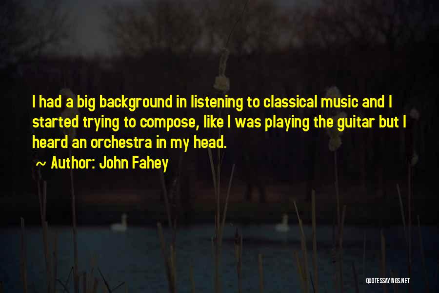 John Fahey Quotes: I Had A Big Background In Listening To Classical Music And I Started Trying To Compose, Like I Was Playing
