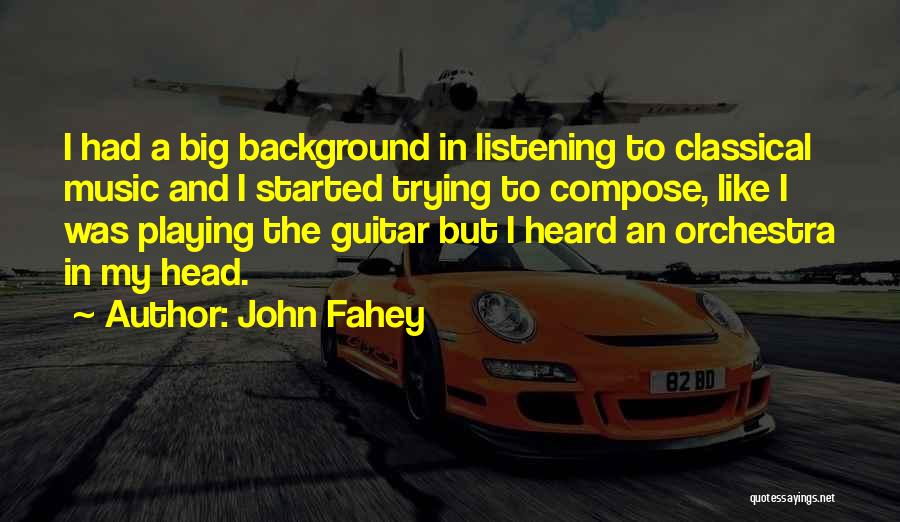 John Fahey Quotes: I Had A Big Background In Listening To Classical Music And I Started Trying To Compose, Like I Was Playing