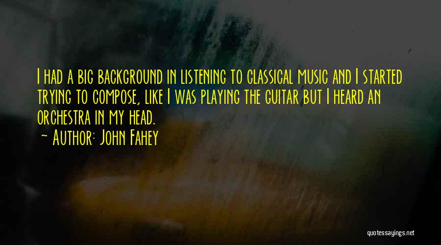 John Fahey Quotes: I Had A Big Background In Listening To Classical Music And I Started Trying To Compose, Like I Was Playing