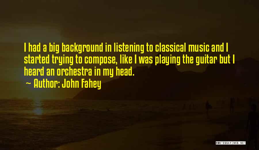 John Fahey Quotes: I Had A Big Background In Listening To Classical Music And I Started Trying To Compose, Like I Was Playing