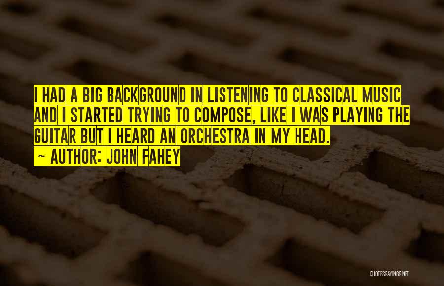 John Fahey Quotes: I Had A Big Background In Listening To Classical Music And I Started Trying To Compose, Like I Was Playing