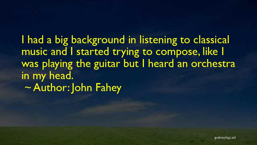 John Fahey Quotes: I Had A Big Background In Listening To Classical Music And I Started Trying To Compose, Like I Was Playing