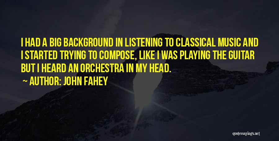 John Fahey Quotes: I Had A Big Background In Listening To Classical Music And I Started Trying To Compose, Like I Was Playing