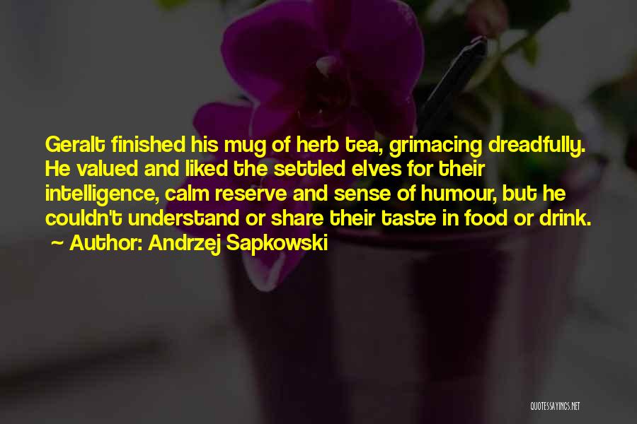 Andrzej Sapkowski Quotes: Geralt Finished His Mug Of Herb Tea, Grimacing Dreadfully. He Valued And Liked The Settled Elves For Their Intelligence, Calm