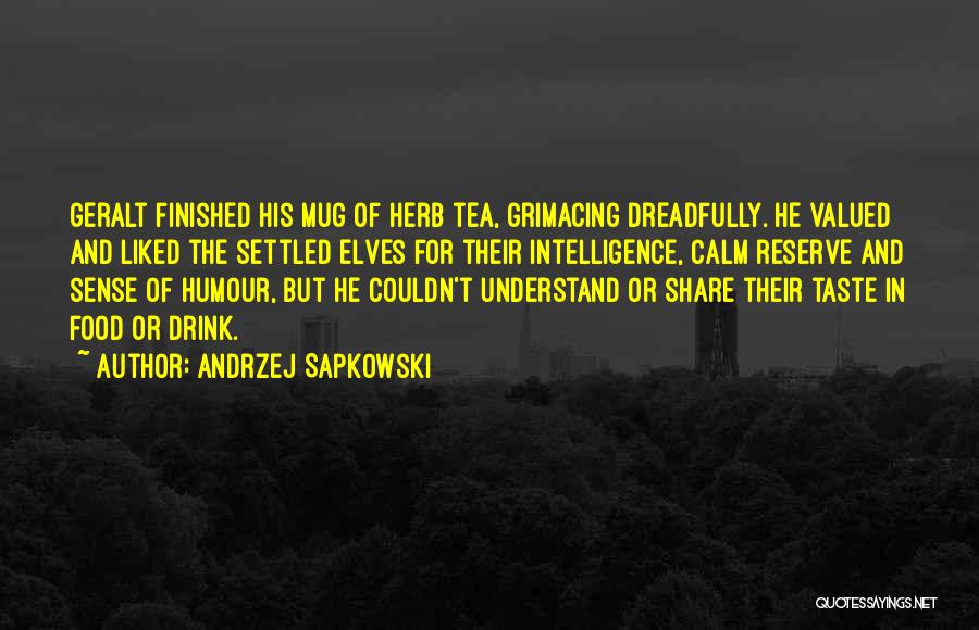 Andrzej Sapkowski Quotes: Geralt Finished His Mug Of Herb Tea, Grimacing Dreadfully. He Valued And Liked The Settled Elves For Their Intelligence, Calm