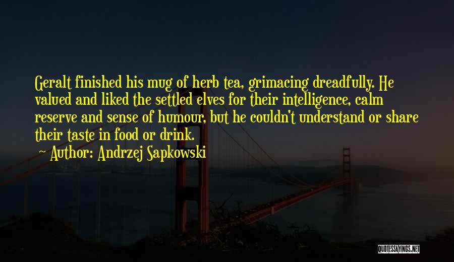 Andrzej Sapkowski Quotes: Geralt Finished His Mug Of Herb Tea, Grimacing Dreadfully. He Valued And Liked The Settled Elves For Their Intelligence, Calm