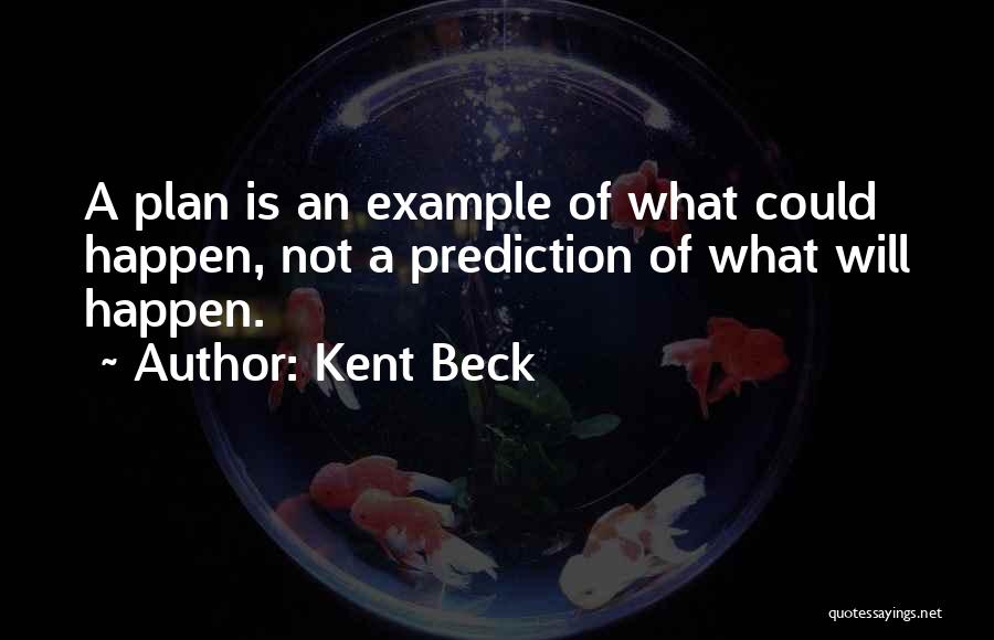 Kent Beck Quotes: A Plan Is An Example Of What Could Happen, Not A Prediction Of What Will Happen.