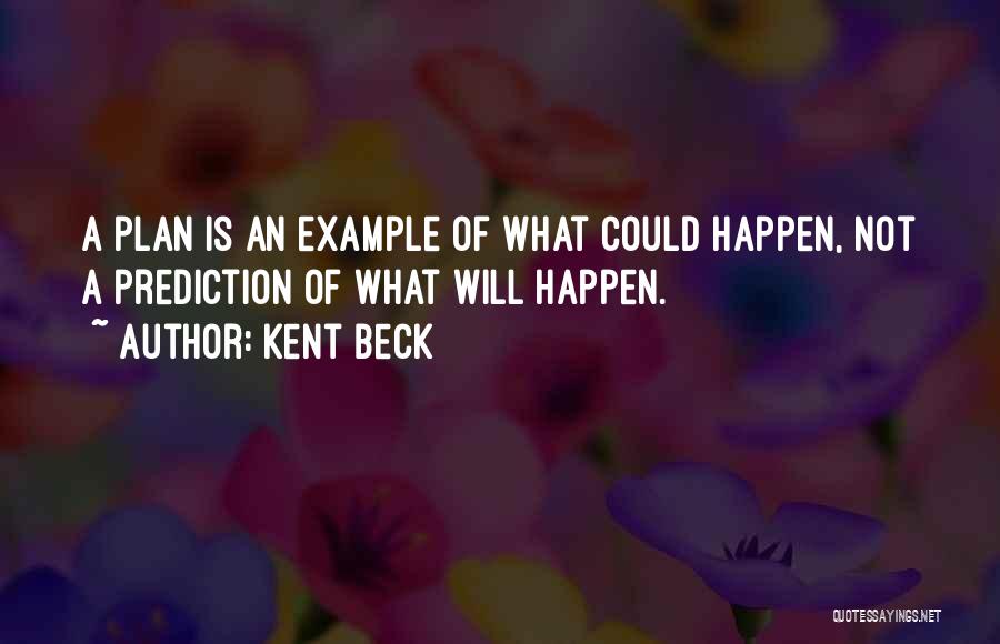 Kent Beck Quotes: A Plan Is An Example Of What Could Happen, Not A Prediction Of What Will Happen.