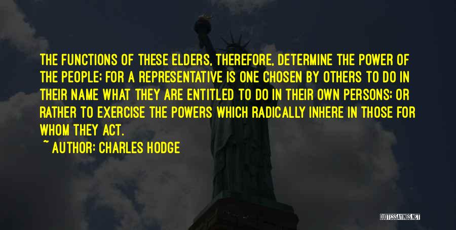 Charles Hodge Quotes: The Functions Of These Elders, Therefore, Determine The Power Of The People; For A Representative Is One Chosen By Others