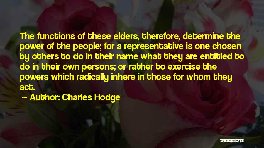 Charles Hodge Quotes: The Functions Of These Elders, Therefore, Determine The Power Of The People; For A Representative Is One Chosen By Others