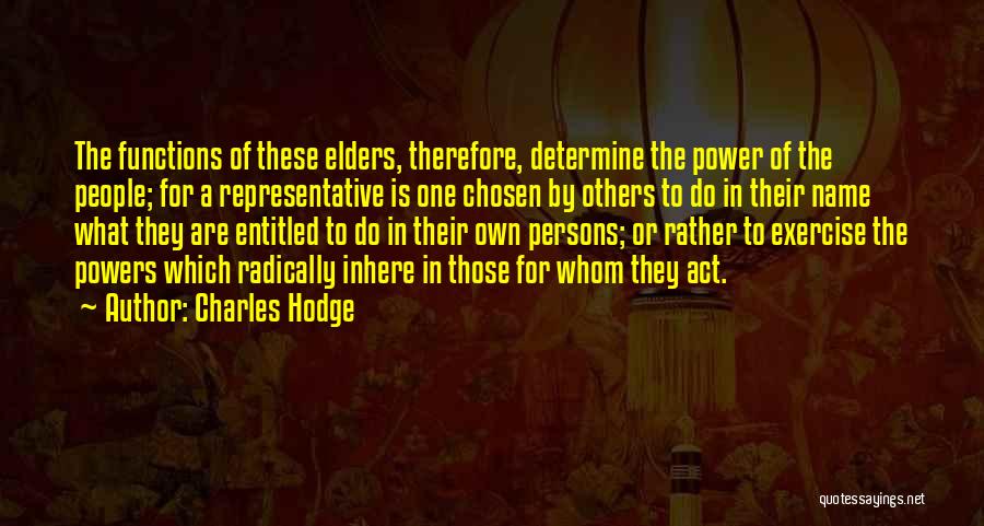 Charles Hodge Quotes: The Functions Of These Elders, Therefore, Determine The Power Of The People; For A Representative Is One Chosen By Others
