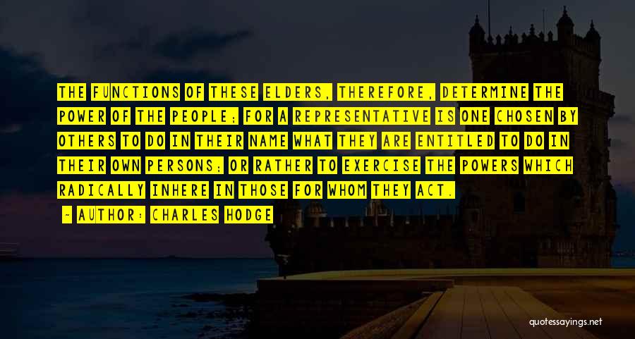 Charles Hodge Quotes: The Functions Of These Elders, Therefore, Determine The Power Of The People; For A Representative Is One Chosen By Others