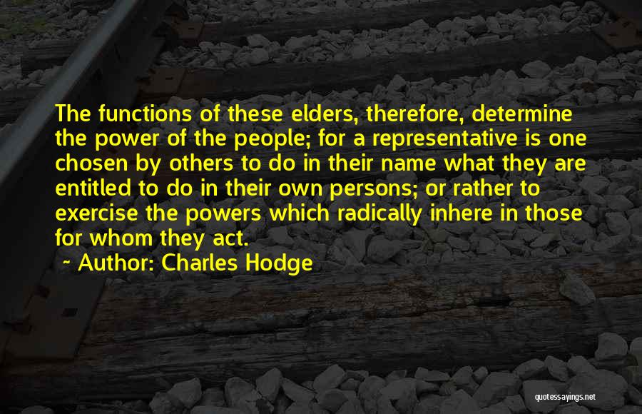 Charles Hodge Quotes: The Functions Of These Elders, Therefore, Determine The Power Of The People; For A Representative Is One Chosen By Others