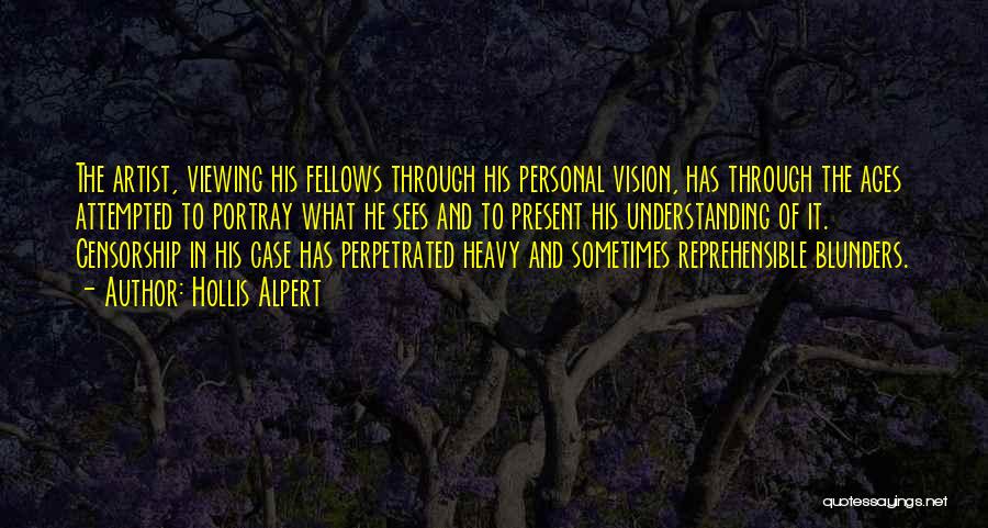 Hollis Alpert Quotes: The Artist, Viewing His Fellows Through His Personal Vision, Has Through The Ages Attempted To Portray What He Sees And