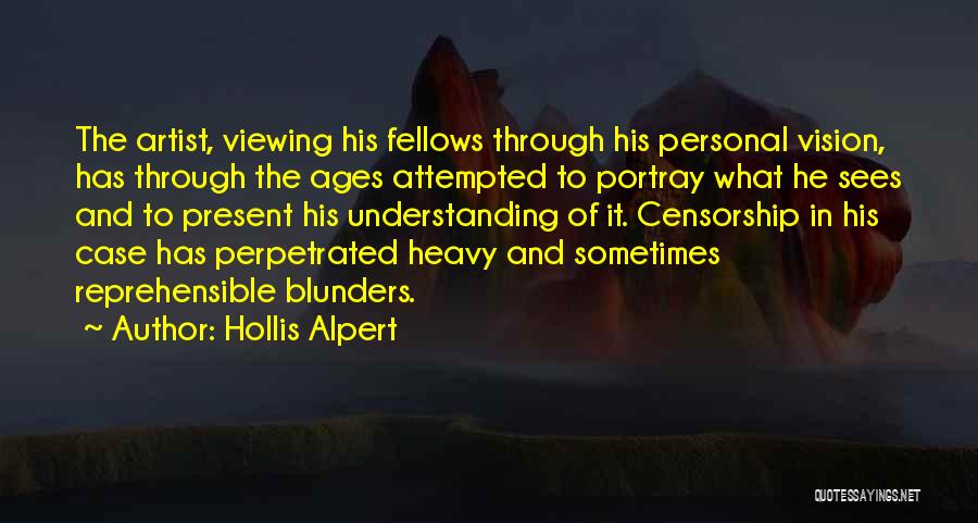 Hollis Alpert Quotes: The Artist, Viewing His Fellows Through His Personal Vision, Has Through The Ages Attempted To Portray What He Sees And