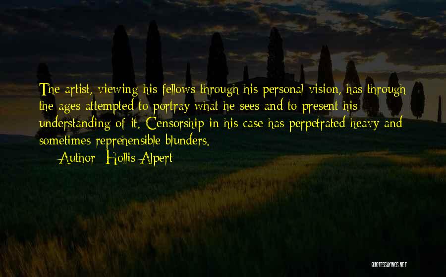 Hollis Alpert Quotes: The Artist, Viewing His Fellows Through His Personal Vision, Has Through The Ages Attempted To Portray What He Sees And